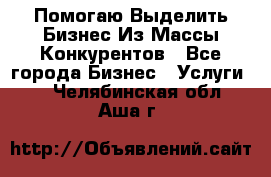  Помогаю Выделить Бизнес Из Массы Конкурентов - Все города Бизнес » Услуги   . Челябинская обл.,Аша г.